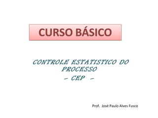 CONTROLE ESTATISTICO DO PROCESSO  –  CEP  –  Prof.  José Paulo Alves Fusco 