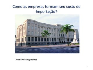 Como as empresas formam seu custo de
Importação?
Prédio Alfândega Santos
2
 