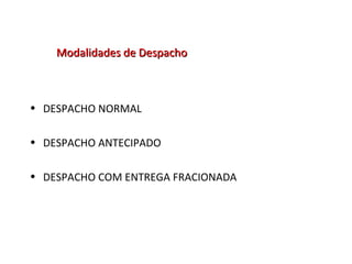 Modalidades de DespachoModalidades de Despacho
• DESPACHO NORMAL
• DESPACHO ANTECIPADO
• DESPACHO COM ENTREGA FRACIONADA
 
