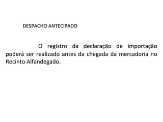 DESPACHO ANTECIPADODESPACHO ANTECIPADO
O registro da declaração de importação
poderá ser realizado antes da chegada da mercadoria no
Recinto Alfandegado.
 