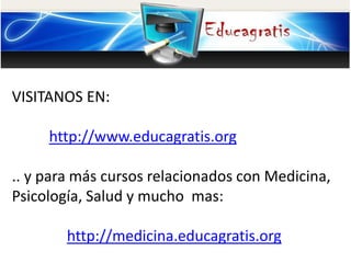 VISITANOS EN:
http://www.educagratis.org
.. y para más cursos relacionados con Medicina,
Psicología, Salud y mucho mas:
http://medicina.educagratis.org
 
