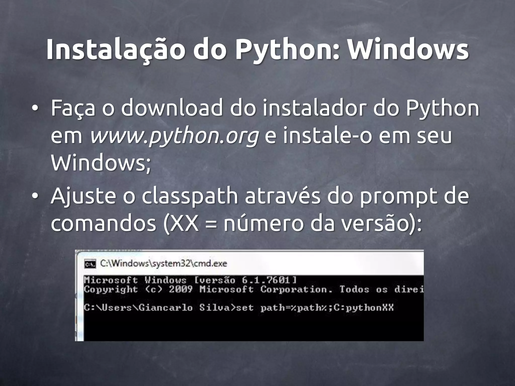 Instalação do Python: Windows • Faça o download do instalador do Python em www.python.org e instale-o em seu Windows; • Ajuste o classpath através do prompt de comandos (XX = número da versão): 