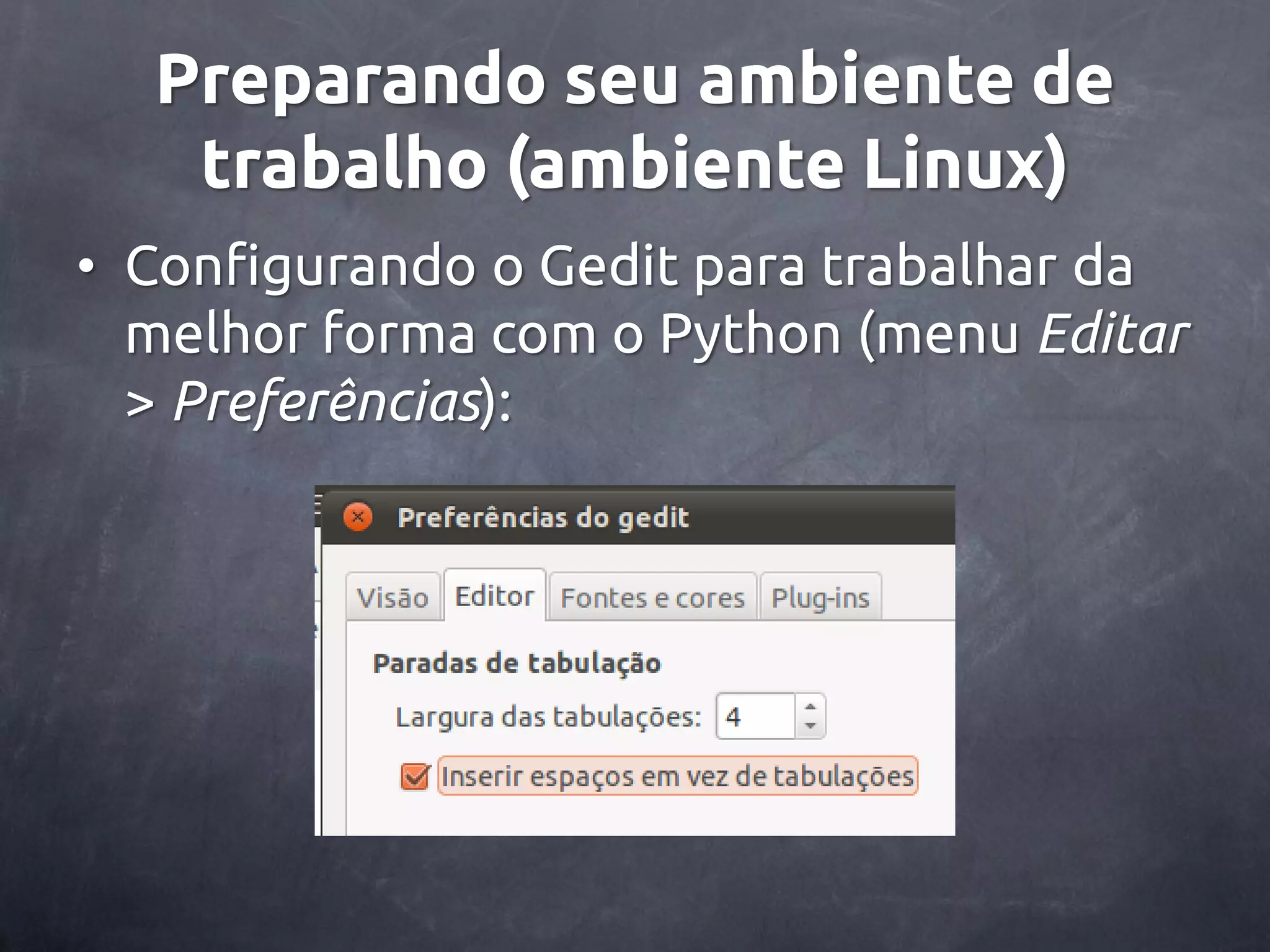 Preparando seu ambiente de trabalho (ambiente Linux) • Configurando o Gedit para trabalhar da melhor forma com o Python (menu Editar > Preferências): 