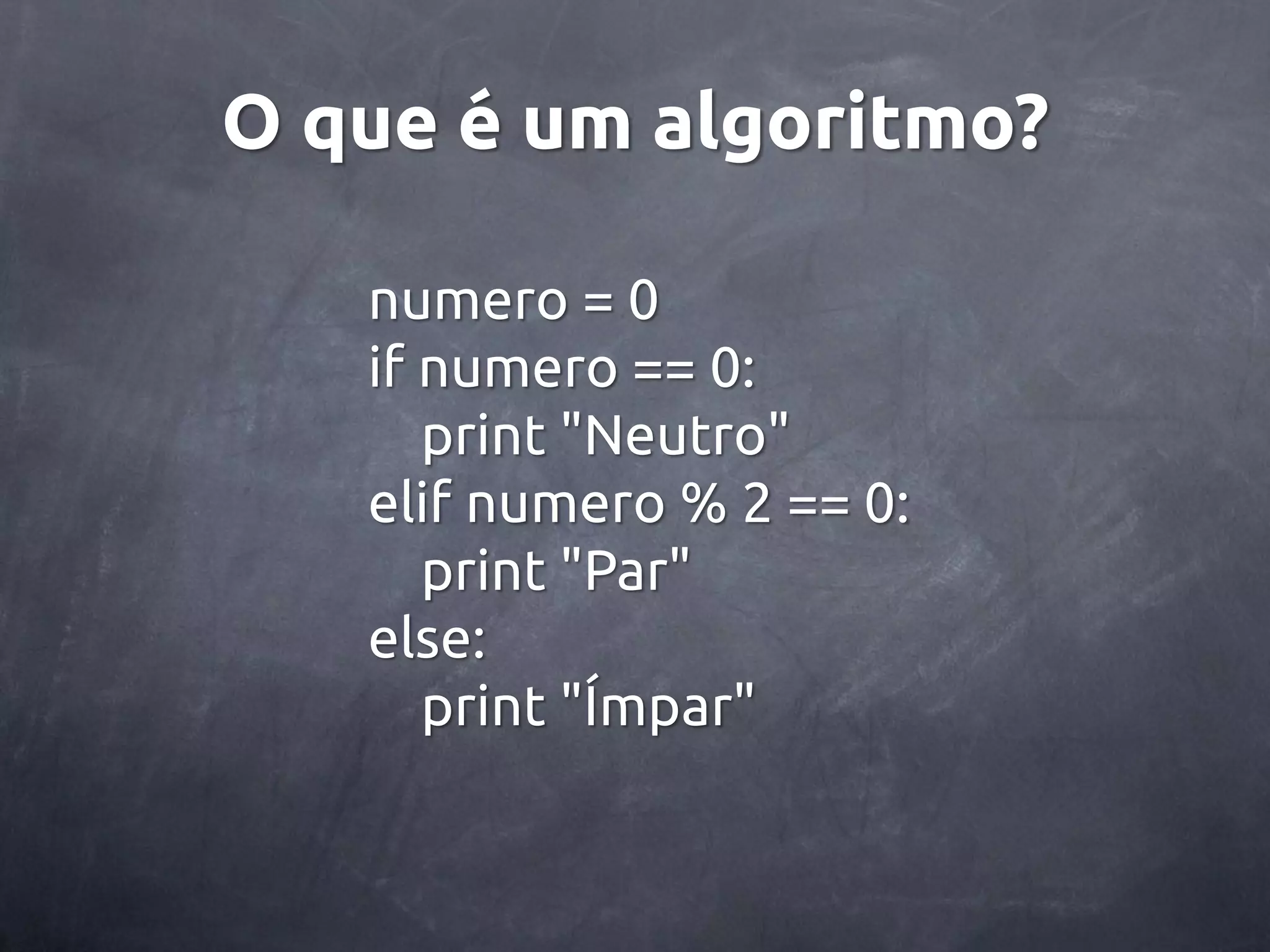O que é um algoritmo? numero = 0 if numero == 0: print "Neutro" elif numero % 2 == 0: print "Par" else: print "Ímpar" 