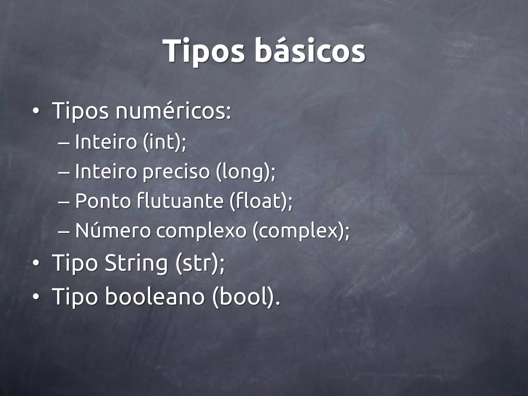 Tipos básicos • Tipos numéricos: – Inteiro (int); – Inteiro preciso (long); – Ponto flutuante (float); – Número complexo (complex); • Tipo String (str); • Tipo booleano (bool). 