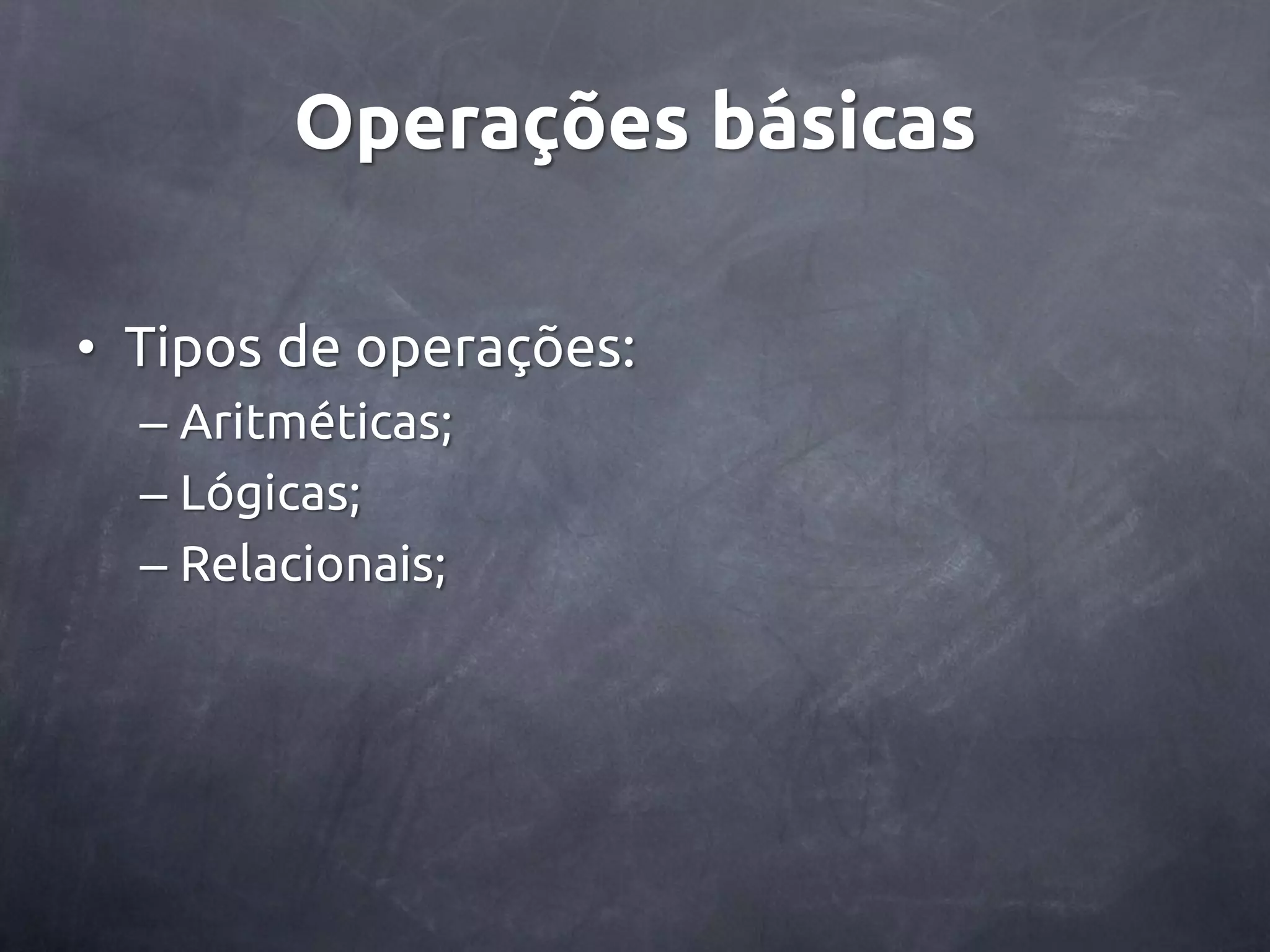 Operações básicas • Tipos de operações: – Aritméticas; – Lógicas; – Relacionais; 