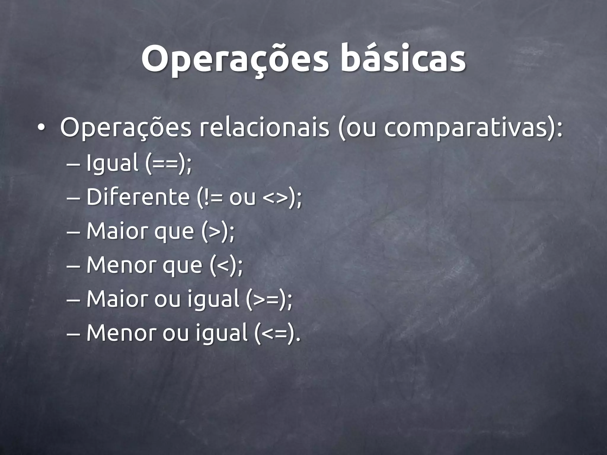 Operações básicas • Operações relacionais (ou comparativas): – Igual (==); – Diferente (!= ou <>); – Maior que (>); – Menor que (<); – Maior ou igual (>=); – Menor ou igual (<=). 