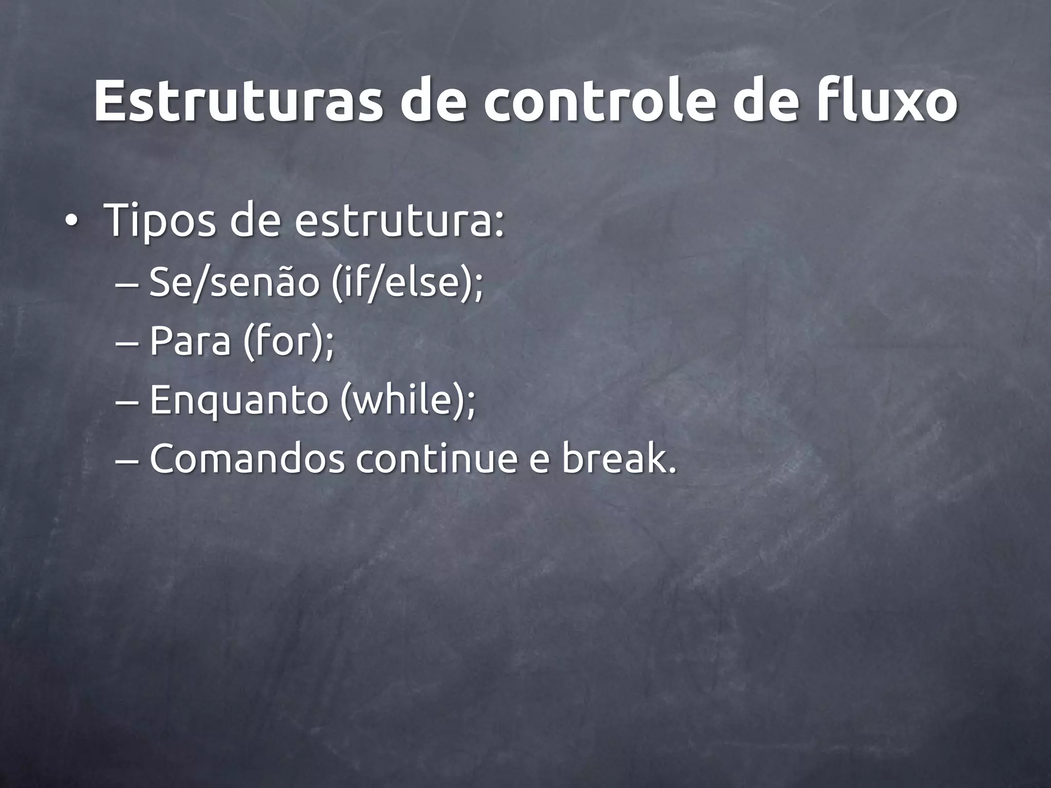 Estruturas de controle de fluxo • Tipos de estrutura: – Se/senão (if/else); – Para (for); – Enquanto (while); – Comandos continue e break. 