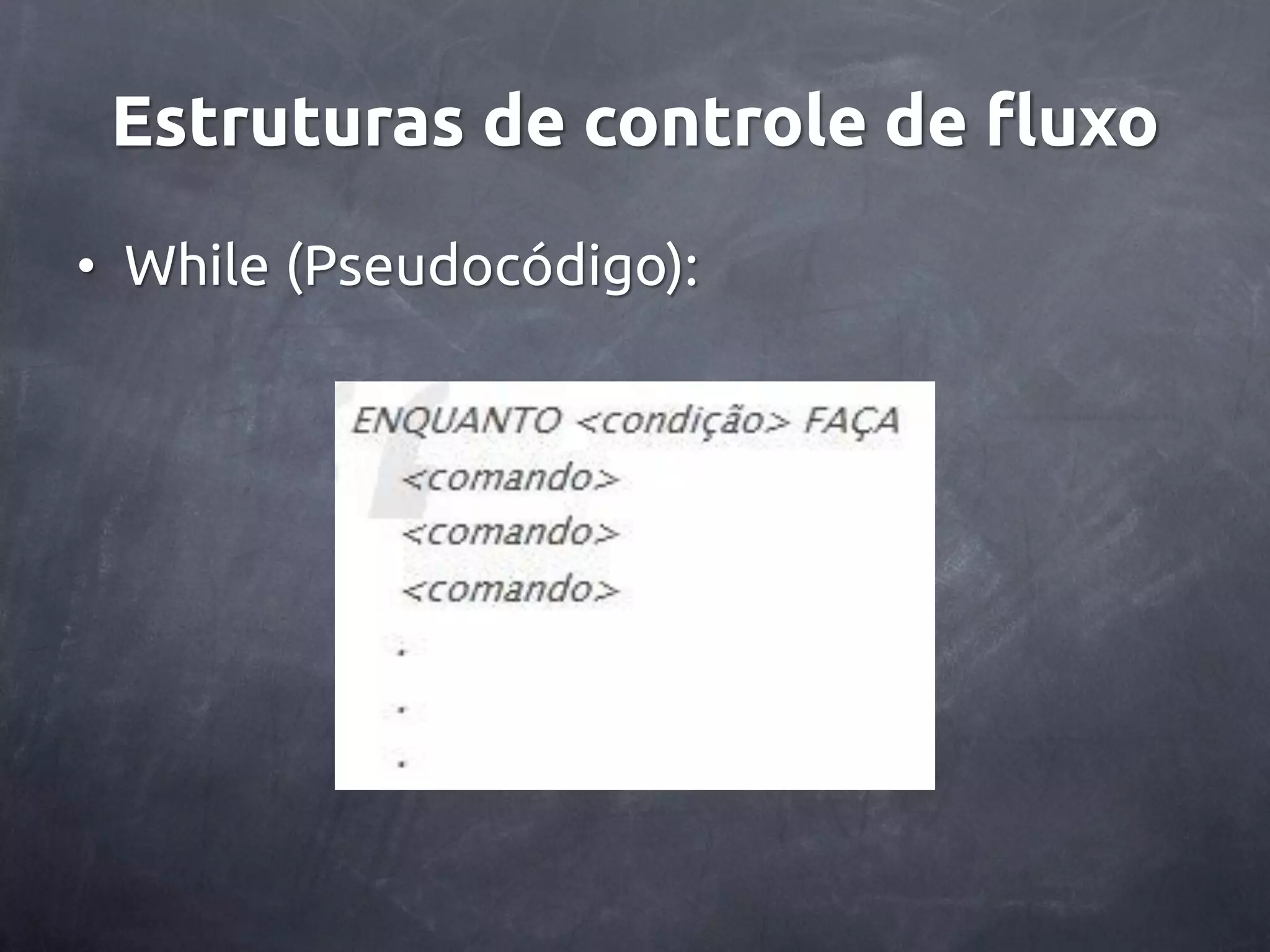 Estruturas de controle de fluxo • While (Pseudocódigo): 