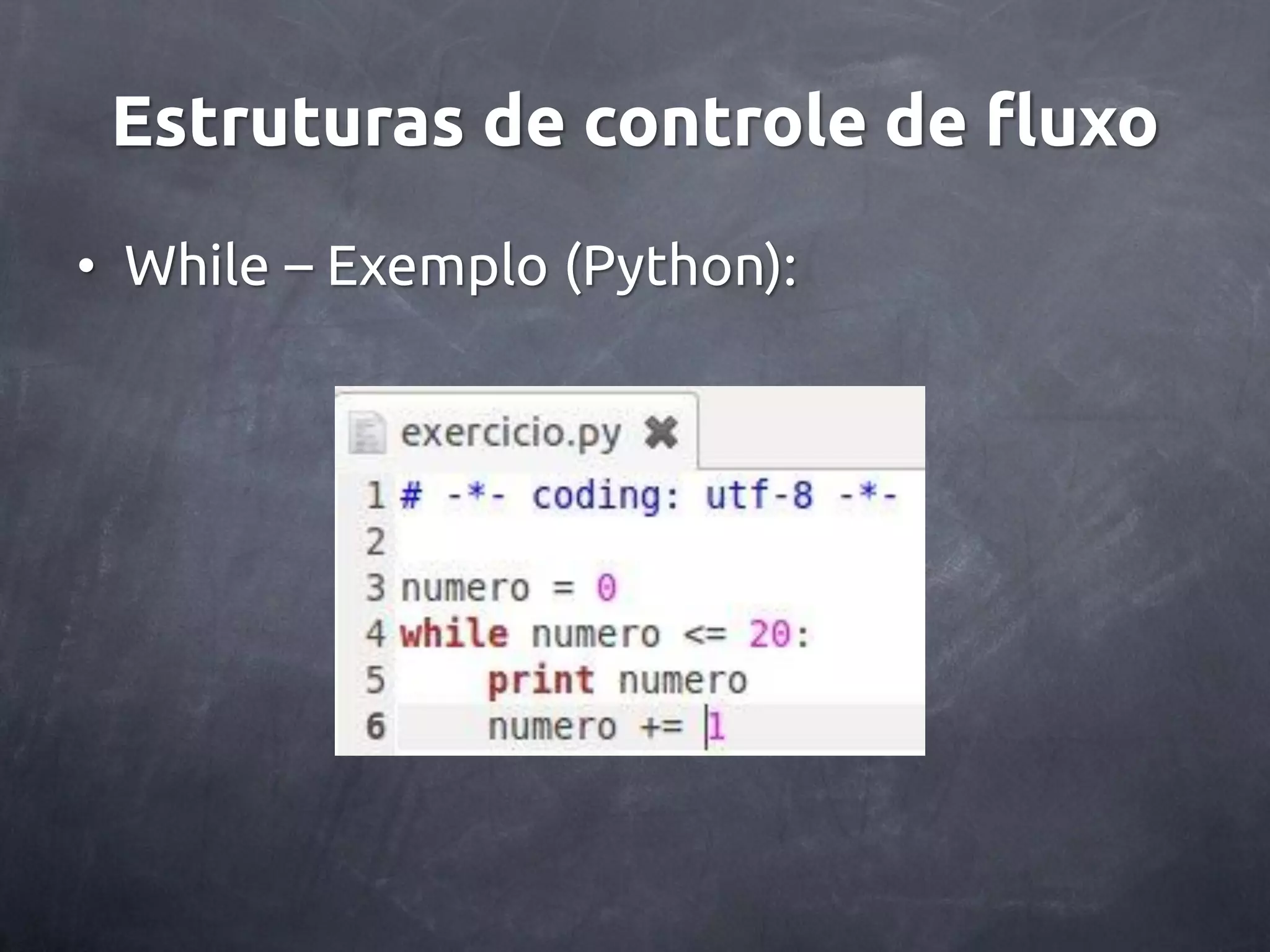 Estruturas de controle de fluxo • While – Exemplo (Python): 