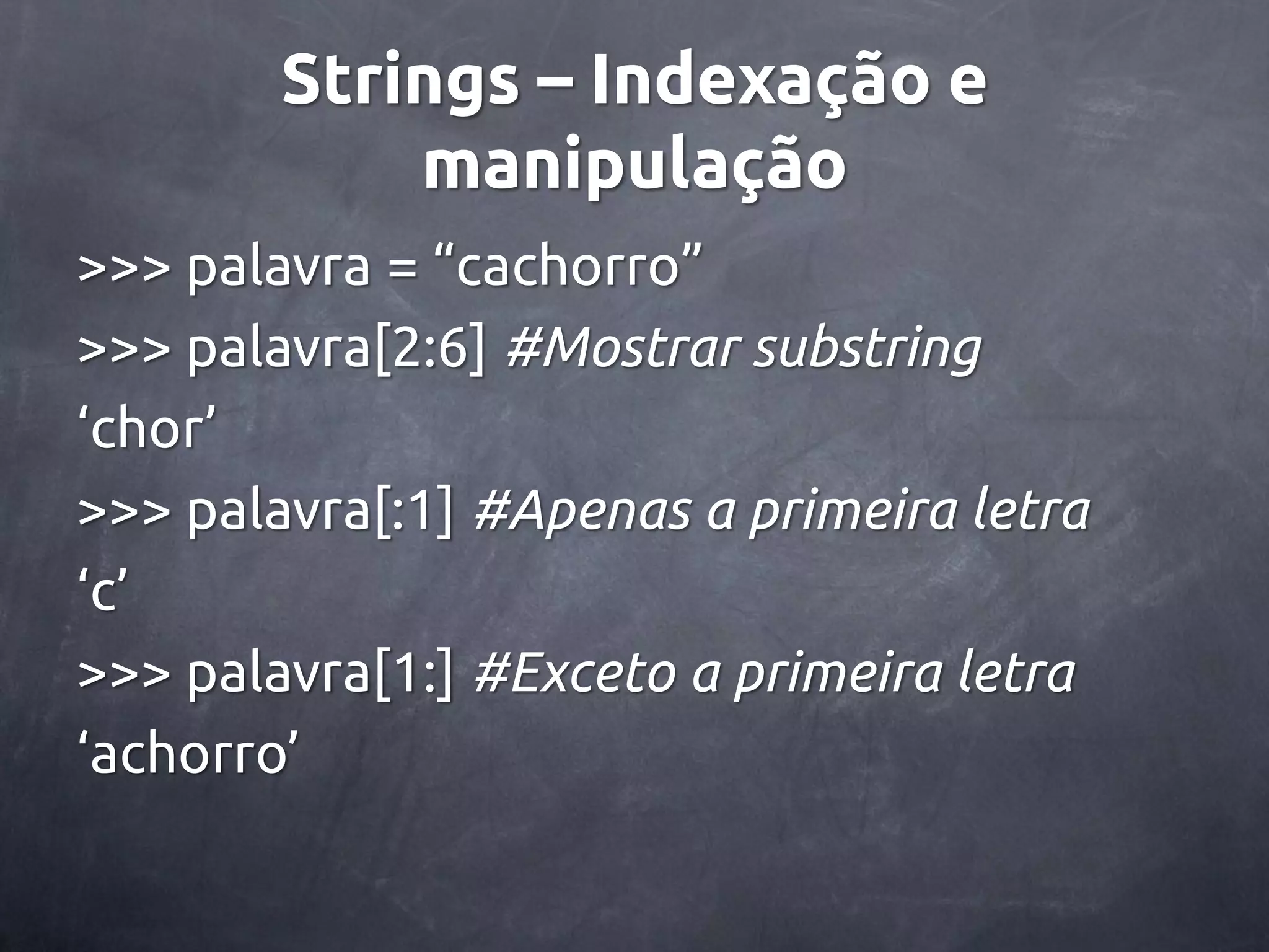 Strings – Indexação e manipulação >>> palavra = ‚cachorro‛ >>> palavra[2:6] #Mostrar substring ‘chor’ >>> palavra[:1] #Apenas a primeira letra ‘c’ >>> palavra[1:] #Exceto a primeira letra ‘achorro’ 