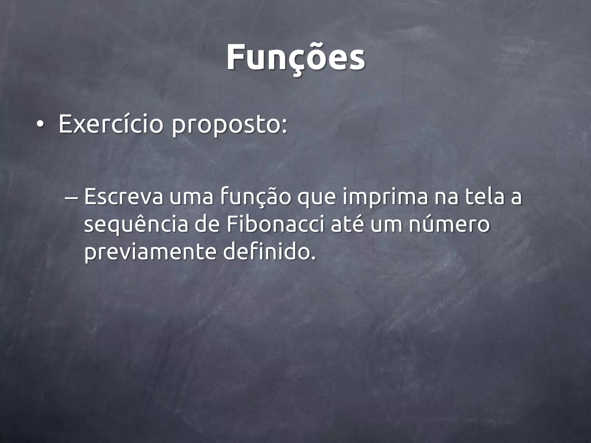 Funções • Exercício proposto: – Escreva uma função que imprima na tela a sequência de Fibonacci até um número previamente definido. 
