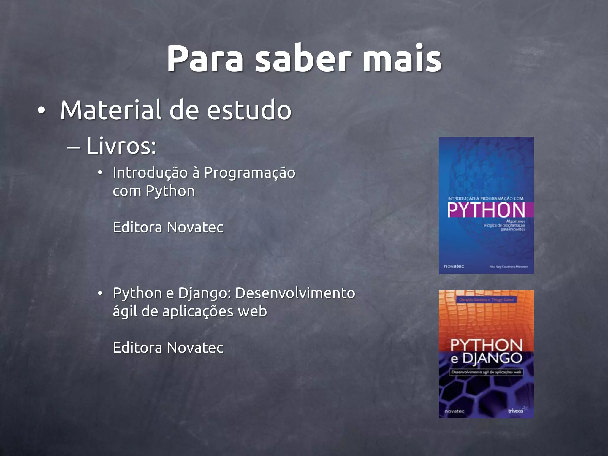 Para saber mais • Material de estudo – Livros: • Introdução à Programação com Python Editora Novatec • Python e Django: Desenvolvimento ágil de aplicações web Editora Novatec 