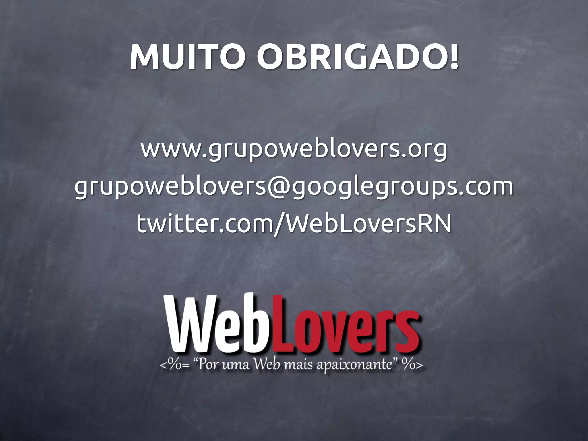 MUITO OBRIGADO! www.grupoweblovers.org grupoweblovers@googlegroups.com twitter.com/WebLoversRN 
