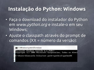 Instalação do Python: Windows
• Faça o download do instalador do Python
  em www.python.org e instale-o em seu
  Windows;
• Ajuste o classpath através do prompt de
  comandos (XX = número da versão):
 