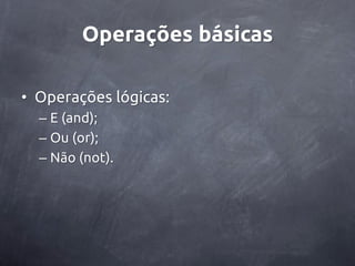 Operações básicas

• Operações lógicas:
  – E (and);
  – Ou (or);
  – Não (not).
 