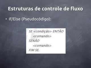 Estruturas de controle de fluxo
• If/Else (Pseudocódigo):
 