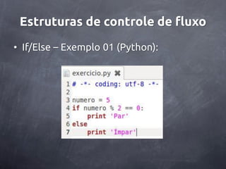 Estruturas de controle de fluxo
• If/Else – Exemplo 01 (Python):
 
