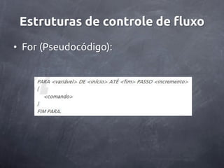 Estruturas de controle de fluxo
• For (Pseudocódigo):
 