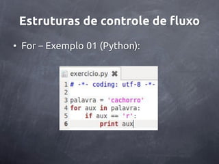 Estruturas de controle de fluxo
• For – Exemplo 01 (Python):
 