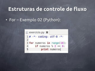 Estruturas de controle de fluxo
• For – Exemplo 02 (Python):
 