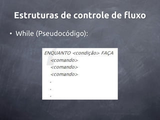 Estruturas de controle de fluxo
• While (Pseudocódigo):
 