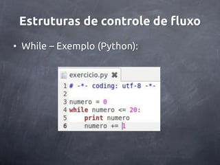 Estruturas de controle de fluxo
• While – Exemplo (Python):
 