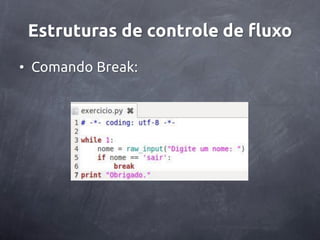 Estruturas de controle de fluxo
• Comando Break:
 