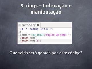 Strings – Indexação e
         manipulação




Que saída será gerada por este código?
 