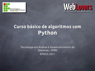 Curso básico de algoritmos com
               Python

  Tecnologia em Análise e Desenvolvimento de
               Sistemas – IFRN
                 EPOCA 2011
 