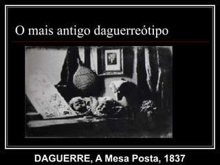 O mais antigo daguerreótipo




   DAGUERRE, A Mesa Posta, 1837
 