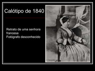 Calótipo de 1840


Retrato de uma senhora
francesa
Fotógrafo desconhecido
 