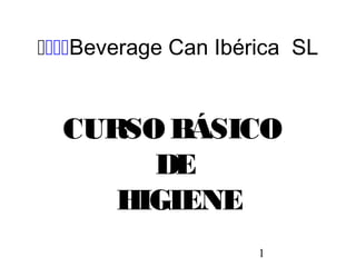 1
Beverage Can Ibérica SL
CURSO BÁSICO
DE
HIGIENE
 