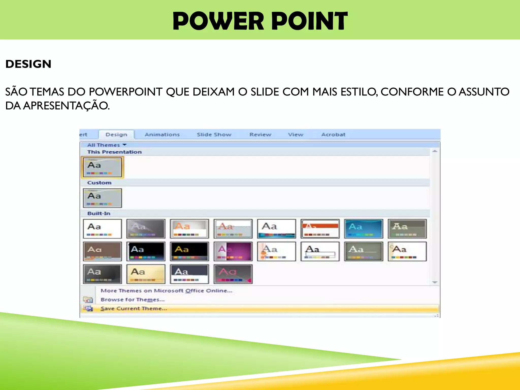 POWER POINT
DESIGN
SÃO TEMAS DO POWERPOINT QUE DEIXAM O SLIDE COM MAIS ESTILO, CONFORME O ASSUNTO
DA APRESENTAÇÃO.
 