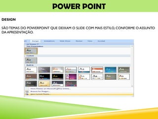 POWER POINT
DESIGN
SÃO TEMAS DO POWERPOINT QUE DEIXAM O SLIDE COM MAIS ESTILO, CONFORME O ASSUNTO
DA APRESENTAÇÃO.
 