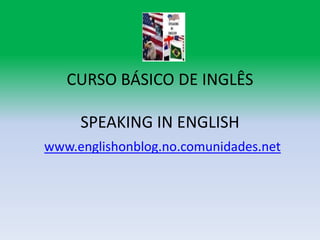CURSO BÁSICO DE INGLÊSSPEAKING IN ENGLISH www.englishonblog.no.comunidades.net 