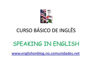 CURSO BÁSICO DE INGLÊSSPEAKING IN ENGLISH www.englishonblog.no.comunidades.net 