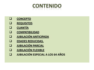    CONCEPTO
   REQUISITOS
   CUANTÍA
   COMPATIBILIDAD
   JUBILACIÓN ANTICIPADA
   EDADES REDUCIDAS.
   JUBILACIÓN PARCIAL
   JUBILACIÓN FLEXIBLE
   JUBILACIÓN ESPECIAL A LOS 64 AÑOS
 