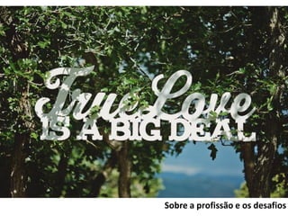 Sobre a profissão e os desafios
 