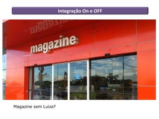 Integração On e OFF
Magazine sem Luiza?
 