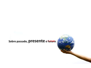 PRECISA-SE DE MÍDIA ONLINE
Sobre passado, presentee futuro
 