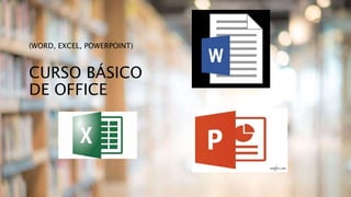 CURSO BÁSICO
DE OFFICE
(WORD, EXCEL, POWERPOINT)
 