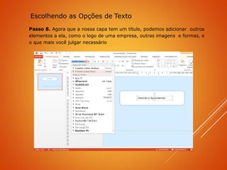 Passo 8. Agora que a nossa capa tem um título, podemos adicionar outros
elementos a ela, como o logo de uma empresa, outras imagens e formas, e
o que mais você julgar necessário
Escolhendo as Opções de Texto
 