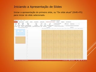 Iniciar a apresentação do primeiro slide, ou “Do slide atual” (Shift+F5)
para iniciar do slide selecionado.
Iniciando a Apresentação de Slides
 