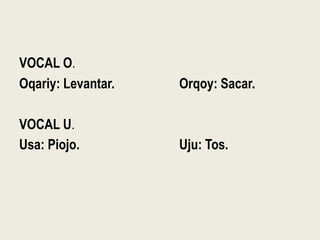 VOCAL O.
Oqariy: Levantar. Orqoy: Sacar.
VOCAL U.
Usa: Piojo. Uju: Tos.
 