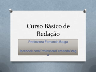 Curso Básico de
       Redação
     Professora Fernanda Braga

facebook.com/ProfessoraFernandaBrag
                 a
 