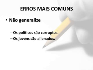 ERROS MAIS COMUNS
• Não generalize

  – Os políticos são corruptos.
  – Os jovens são alienados.
 