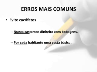 ERROS MAIS COMUNS
• Evite cacófatos

  – Nunca gastamos dinheiro com bobagens.

  – Por cada habitante uma cesta básica.
 
