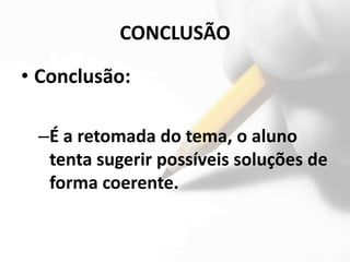 CONCLUSÃO

• Conclusão:

 –É a retomada do tema, o aluno
  tenta sugerir possíveis soluções de
  forma coerente.
 