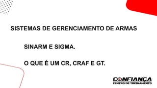 SISTEMAS DE GERENCIAMENTO DE ARMAS
SINARM E SIGMA.
O QUE É UM CR, CRAF E GT.
 